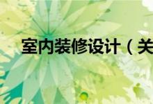 室内装修设计（关于室内装修设计介绍）