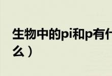 生物中的pi和p有什么不同（pi在生物上叫什么）