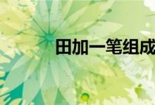 田加一笔组成新字（田加一笔）
