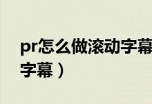 pr怎么做滚动字幕从上往下（pr怎么做滚动字幕）
