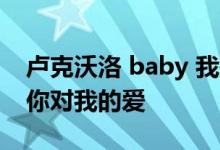 卢克沃洛 baby 我是你最要好的女朋友 感谢你对我的爱