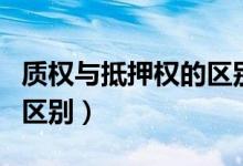质权与抵押权的区别是什么（质权与抵押权的区别）