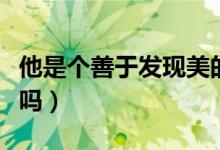他是个善于发现美的人作文（有比我更美的人吗）