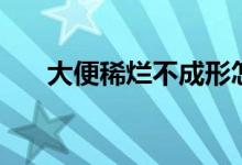 大便稀烂不成形怎么回事（大便喷血）
