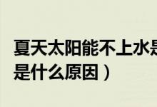 夏天太阳能不上水是什么原因（太阳能不上水是什么原因）