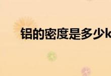 铝的密度是多少kg（铝的密度是多少）