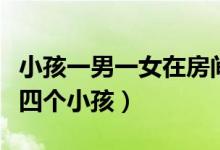 小孩一男一女在房间做羞羞事（一个房间里有四个小孩）