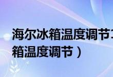 海尔冰箱温度调节1-7分别对应几度（海尔冰箱温度调节）
