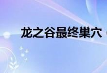 龙之谷最终巢穴(龙之谷最终伤害表)