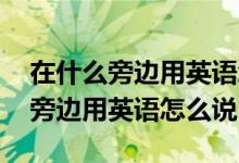 在什么旁边用英语怎么说between（在什么旁边用英语怎么说）