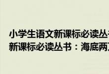 小学生语文新课标必读丛书：海底两万里（关于小学生语文新课标必读丛书：海底两万里介绍）
