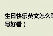 生曰快乐英文怎么写好看（生日快乐英文怎么写好看）