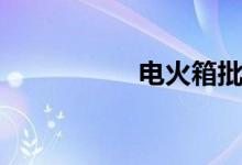 电火箱批发（电火箱）