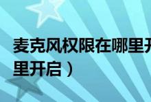 麦克风权限在哪里开启华为（麦克风权限在哪里开启）