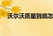 沃尔沃质量到底怎么样（沃尔沃怎么样）