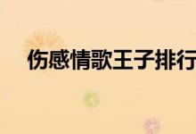 伤感情歌王子排行榜（情歌王子排行榜）