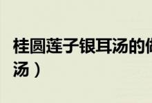 桂圆莲子银耳汤的做法和功效（桂圆莲子银耳汤）