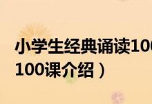 小学生经典诵读100课（关于小学生经典诵读100课介绍）