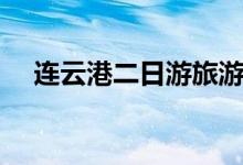 连云港二日游旅游攻略（连云港二日游）