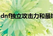 dnf独立攻击力和最终伤害（dnf独立攻击力）