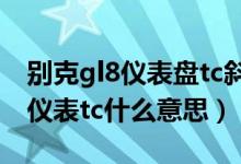别克gl8仪表盘tc斜杠黄灯怎么处理（雪佛兰仪表tc什么意思）