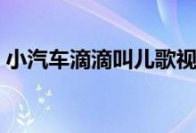 小汽车滴滴叫儿歌视频（小汽车滴滴滴儿歌）