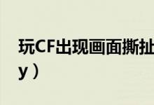 玩CF出现画面撕扯（玩cf出现outofmemory）