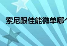 索尼跟佳能微单哪个好（佳能微单哪个好）