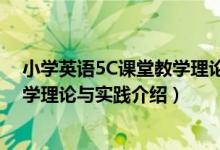 小学英语5C课堂教学理论与实践（关于小学英语5C课堂教学理论与实践介绍）