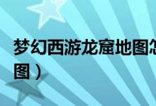 梦幻西游龙窟地图怎么打开（梦幻西游龙窟地图）