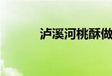 泸溪河桃酥做法（泸溪河桃酥）