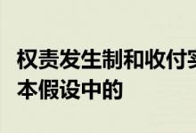 权责发生制和收付实现制的区别是由于会计基本假设中的