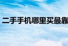 二手手机哪里买最靠谱（买二手手机的软件）