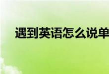 遇到英语怎么说单词（遇到英语怎么说）