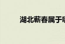 湖北蕲春属于哪个市（湖北蕲春）