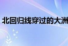 北回归线穿过的大洲（北回归线是什么意思）