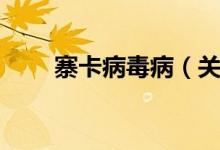 寨卡病毒病（关于寨卡病毒病介绍）
