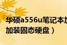 华硕a556u笔记本加装固态硬盘（华硕a556u加装固态硬盘）