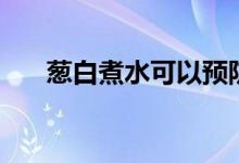 葱白煮水可以预防新冠吗（葱白煮水）