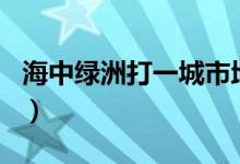 海中绿洲打一城市地名（海中绿洲打一城市名）