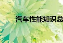 汽车性能知识总结（汽车性能知识）