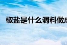 椒盐是什么调料做成的（椒盐是什么调料）