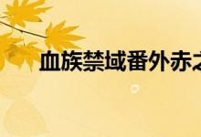 血族禁域番外赤之绊（血族禁域番外）