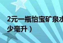 2元一瓶怡宝矿泉水多少毫升（怡宝矿泉水多少毫升）