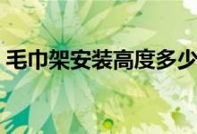 毛巾架安装高度多少合适（毛巾架安装高度）