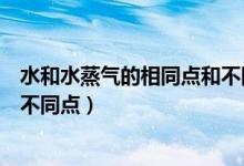 水和水蒸气的相同点和不同点图片（水和水蒸气的相同点和不同点）