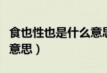 食也性也是什么意思是什么（食也性也是什么意思）