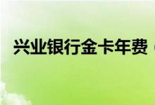 兴业银行金卡年费（农行金卡年费是多少）