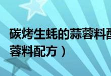 碳烤生蚝的蒜蓉料配方百度云（碳烤生蚝的蒜蓉料配方）