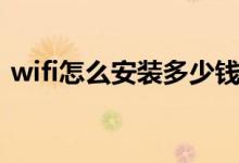 wifi怎么安装多少钱一个月（wifi怎么安装）
